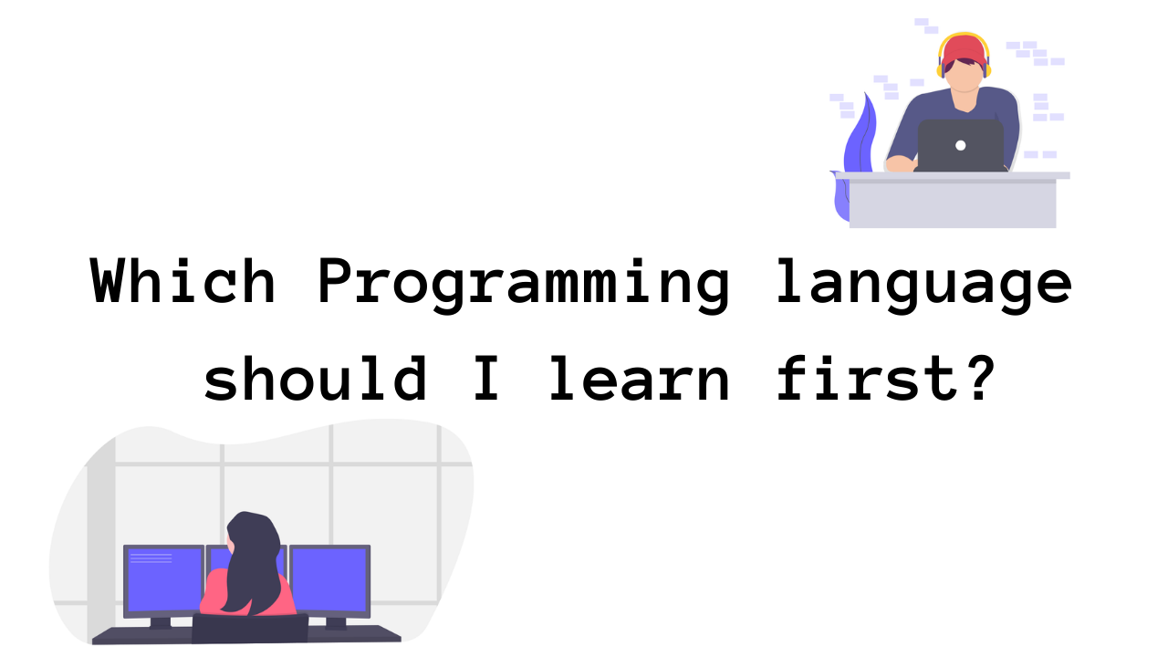 WHICH PROGRAMMING LANGUAGE SHOULD I LEARN FIRST?